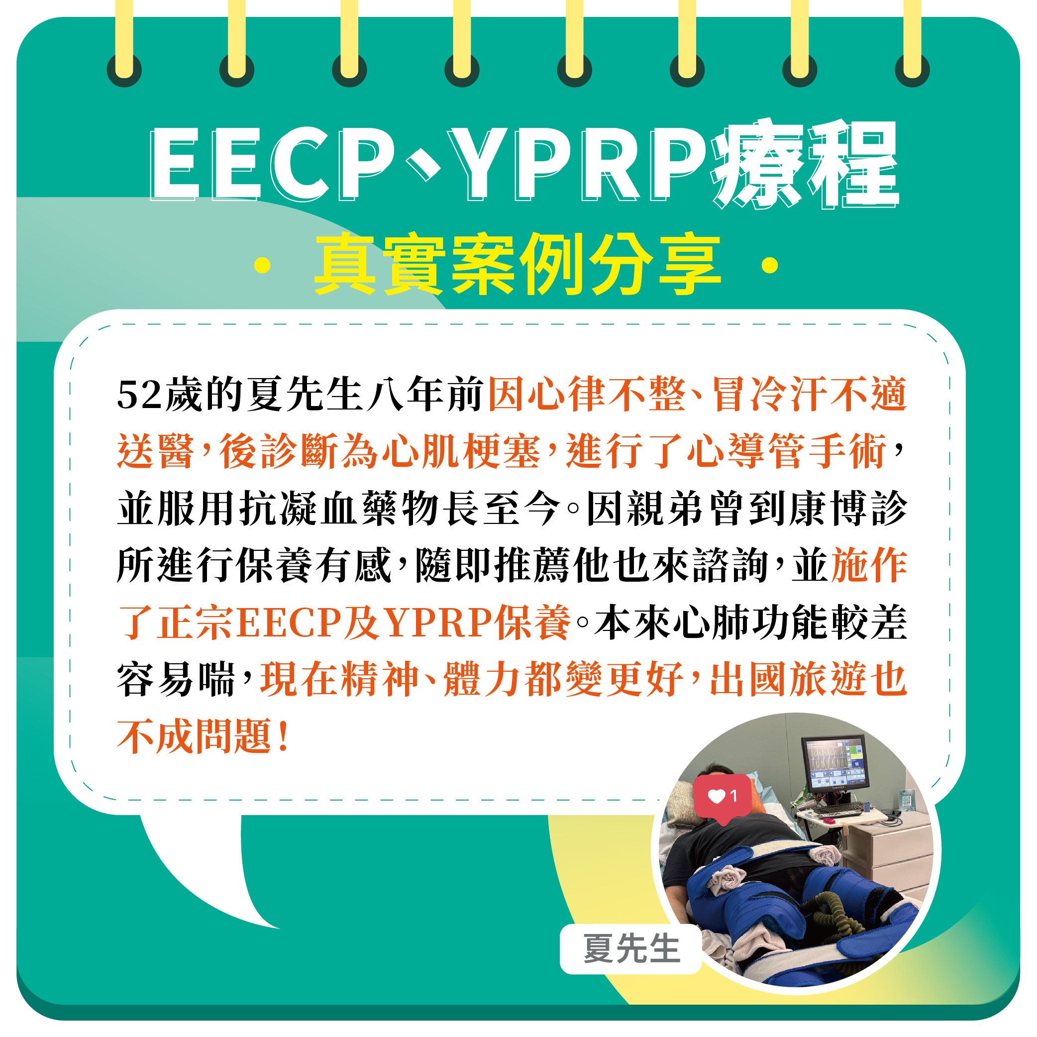 今年52歲的夏先生,因心律不整、血脂及血壓等問題,八年前診斷為心肌梗塞,目前使用抗凝血劑藥物已有八年以上,兩年前大腸癌三期化療結束。前來康博診所進行正宗EECP體外反博及YPRP保養,身體感受到明顯的改善!